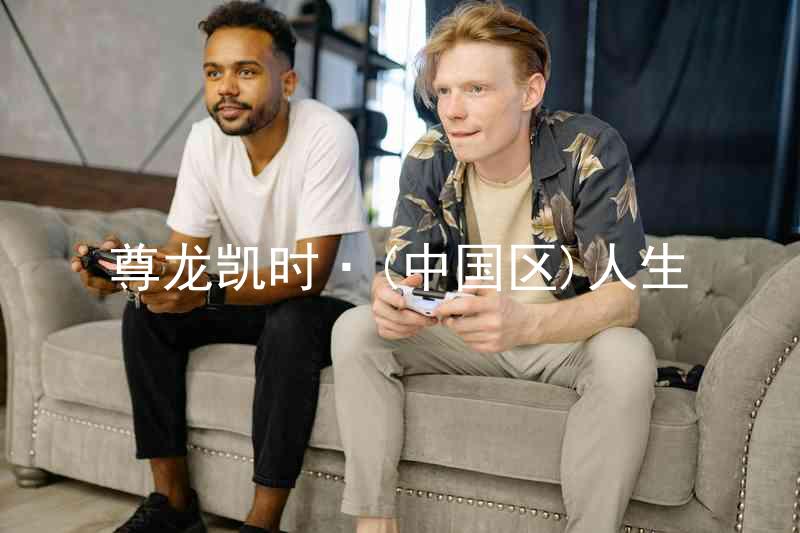 尊龙凯时·(中国区)人生